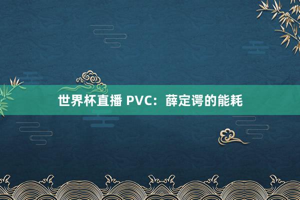 世界杯直播 PVC:薛定谔的能耗