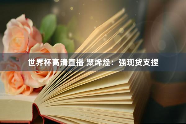 世界杯高清直播 聚烯烃:强现货支捏