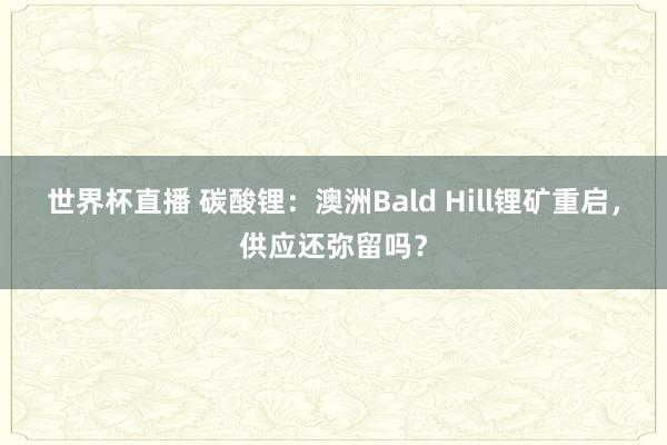 世界杯直播 碳酸锂:澳洲Bald Hill锂矿重启,供应还弥留吗?