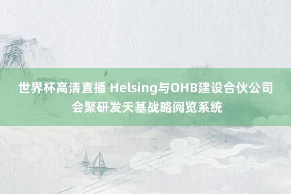 世界杯高清直播 Helsing与OHB建设合伙公司 会聚研发天基战略阅览系统