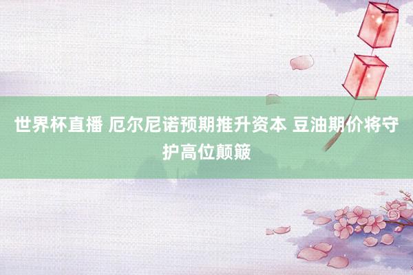 世界杯直播 厄尔尼诺预期推升资本 豆油期价将守护高位颠簸