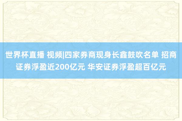 世界杯直播 视频|四家券商现身长鑫鼓吹名单 招商证券浮盈近200亿元 华安证券浮盈超百亿元