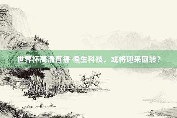世界杯高清直播 恒生科技,或将迎来回转?