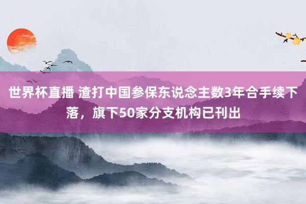 世界杯直播 渣打中国参保东说念主数3年合手续下落,旗下50家分支机构已刊出