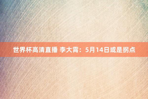 世界杯高清直播 李大霄：5月14日或是拐点