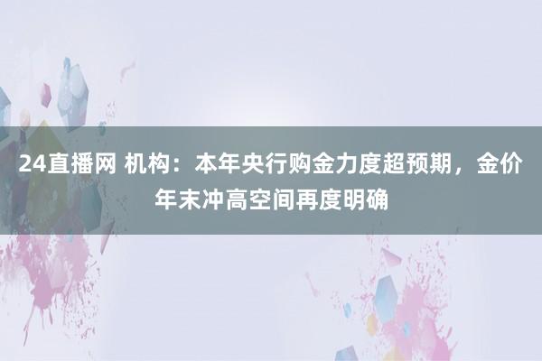 24直播网 机构:本年央行购金力度超预期,金价年末冲高空间再度明确