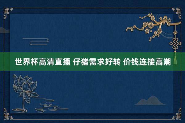 世界杯高清直播 仔猪需求好转 价钱连接高潮