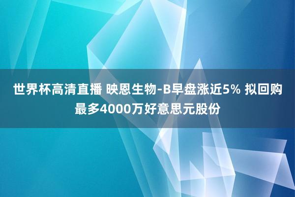 世界杯高清直播 映恩生物-B早盘涨近5% 拟回购最多4000万好意思元股份
