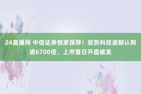 24直播网 中信证券独家保荐！驭势科技逾额认购逾6700倍，上市首日开盘破发