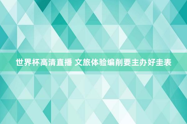 世界杯高清直播 文旅体验编削要主办好圭表