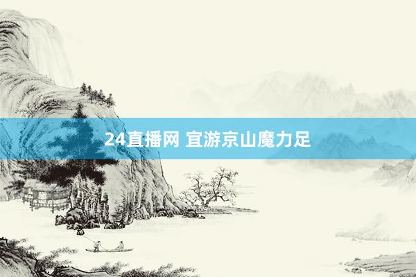 24直播网 宜游京山魔力足