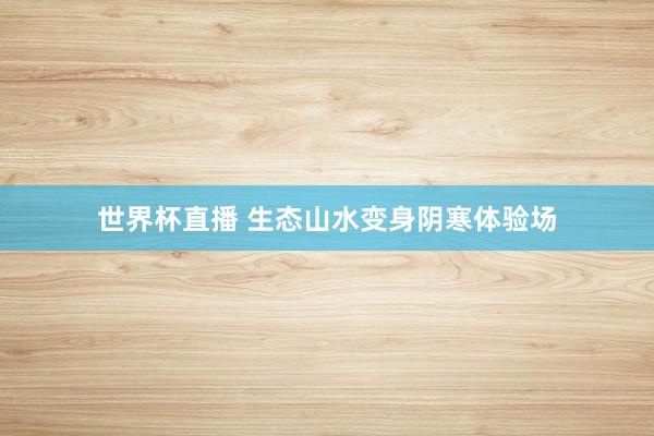 世界杯直播 生态山水变身阴寒体验场