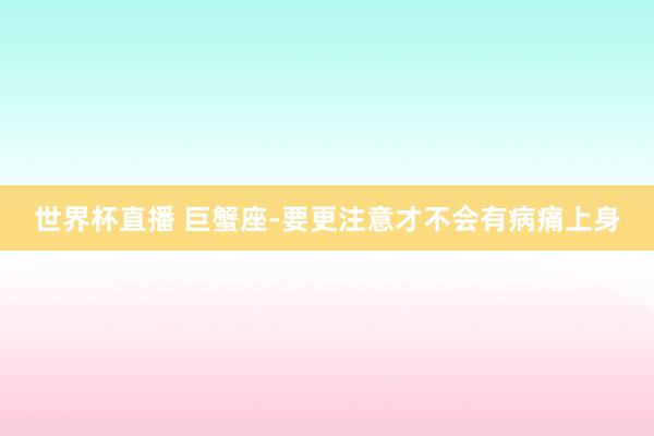 世界杯直播 巨蟹座-要更注意才不会有病痛上身