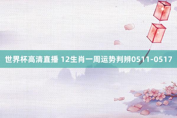 世界杯高清直播 12生肖一周运势判辨0511-0517