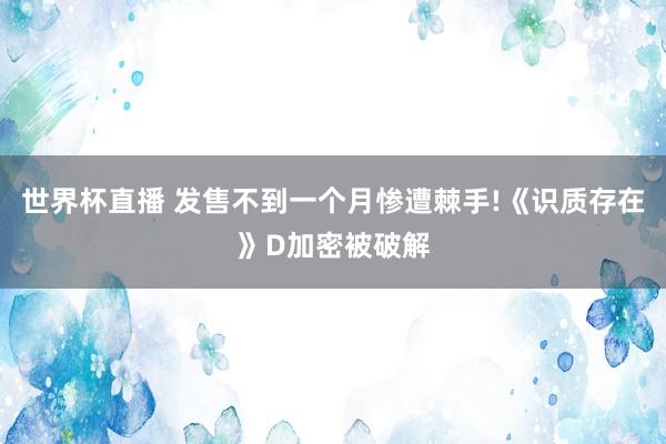 世界杯直播 发售不到一个月惨遭棘手!《识质存在》D加密被破解