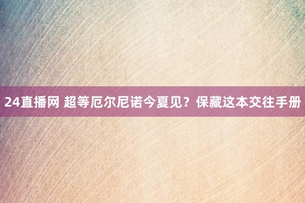 24直播网 超等厄尔尼诺今夏见?保藏这本交往手册