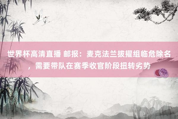 世界杯高清直播 邮报：麦克法兰拔擢组临危除名，需要带队在赛季收官阶段扭转劣势