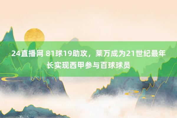 24直播网 81球19助攻，莱万成为21世纪最年长实现西甲参与百球球员