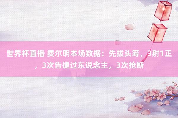 世界杯直播 费尔明本场数据：先拔头筹，3射1正，3次告捷过东说念主，<a href=