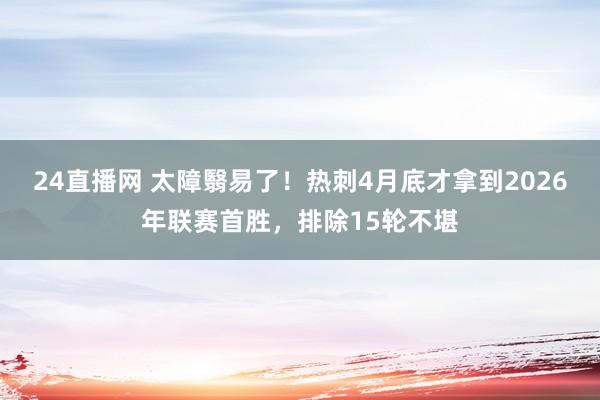 24直播网 太障翳易了!热刺4月底才拿到2026年联赛首胜,排除15轮不堪