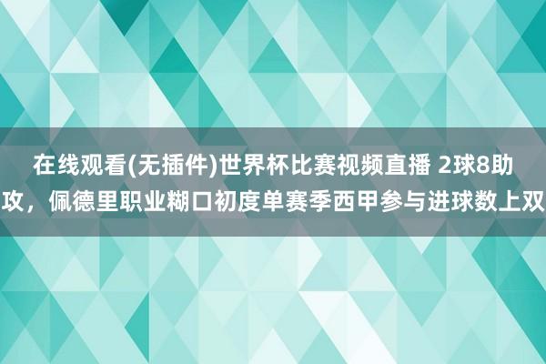 在线观看(无插件)世界杯比赛视频直播 2球8助攻,佩德里职业糊口初度单赛季西甲参与进球数上双