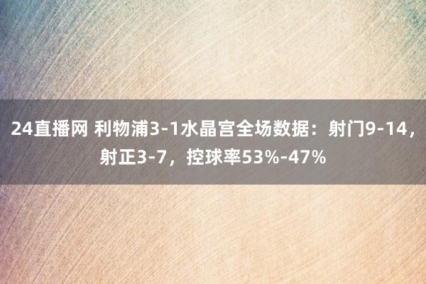 24直播网 利物浦3-1水晶宫全场数据：射门9-14，射正3-7，<a href=