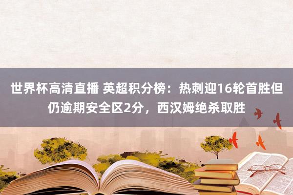 世界杯高清直播 英超积分榜：热刺迎16轮首胜但仍逾期安全区2分，<a href=