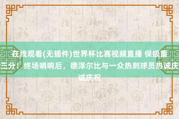 在线观看(无插件)世界杯比赛视频直播 保级重要三分！终场哨响后，<a href=