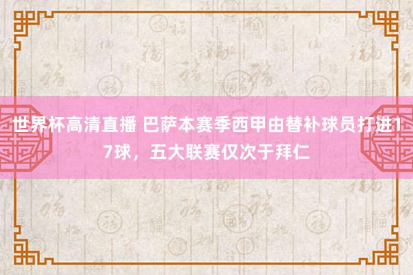 世界杯高清直播 巴萨本赛季西甲由替补球员打进17球,五大联赛仅次于拜仁