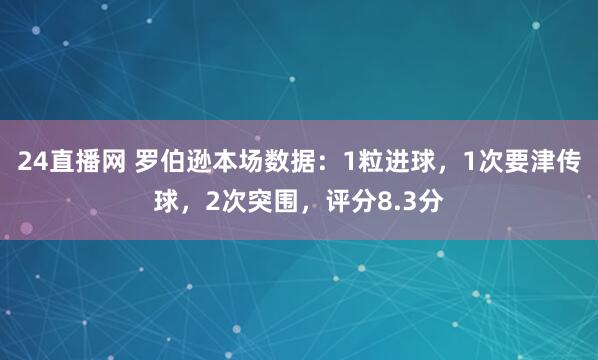 24直播网 罗伯逊本场数据：1粒进球，1次要津传球，2次突围，<a href=