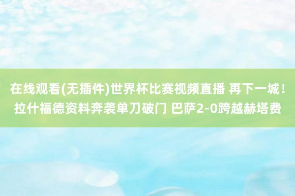 在线观看(无插件)世界杯比赛视频直播 再下一城！拉什福德资料奔袭单刀破门 巴萨2-0跨越赫塔费
