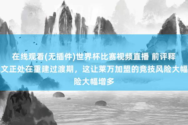 在线观看(无插件)世界杯比赛视频直播 前评释:尤文正处在重建过渡期,这让莱万加盟的竞技风险大幅增多