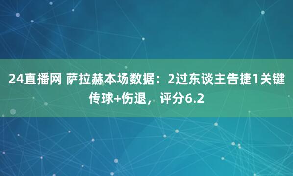 24直播网 萨拉赫本场数据:2过东谈主告捷1关键传球+伤退,评分6.2