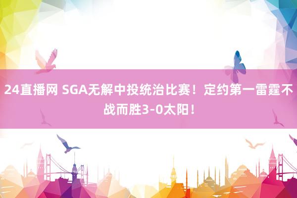 24直播网 SGA无解中投统治比赛！定约第一雷霆不战而胜3-0太阳！