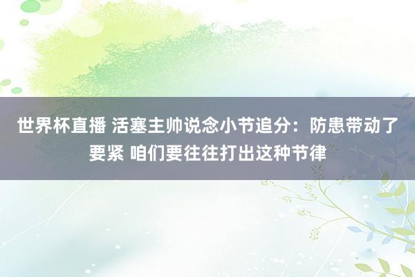 世界杯直播 活塞主帅说念小节追分:防患带动了要紧 咱们要往往打出这种节律
