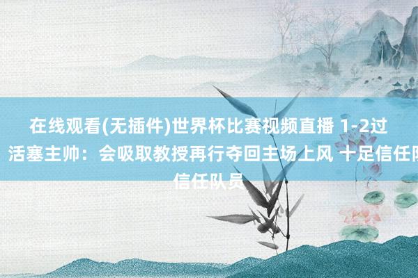 在线观看(无插件)世界杯比赛视频直播 1-2过期！活塞主帅：会吸取教授再行夺回主场上风 十足信任队员