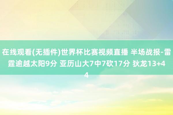 在线观看(无插件)世界杯比赛视频直播 半场战报-雷霆逾越太阳9分 亚历山大7中7砍17分 狄龙13+4
