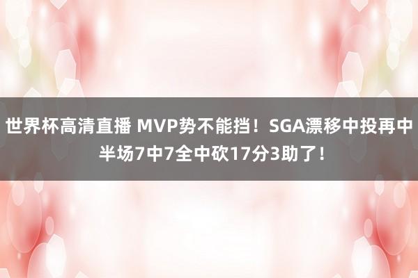 世界杯高清直播 MVP势不能挡！SGA漂移中投再中 半场7中7全中砍17分3助了！