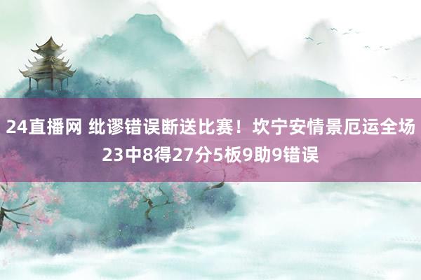 24直播网 纰谬错误断送比赛!坎宁安情景厄运全场23中8得27分5板9助9错误