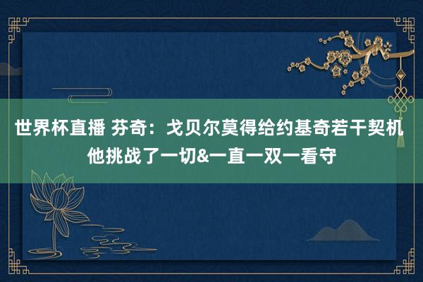 世界杯直播 芬奇:戈贝尔莫得给约基奇若干契机 他挑战了一切&一直一双一看守