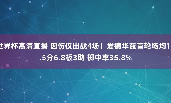 世界杯高清直播 因伤仅出战4场!爱德华兹首轮场均18.5分6.8板3助 掷中率35.8%