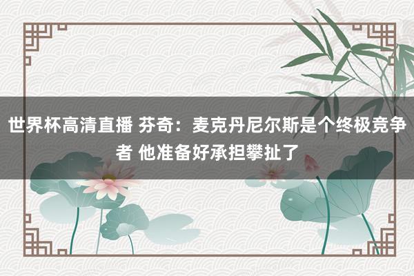 世界杯高清直播 芬奇:麦克丹尼尔斯是个终极竞争者 他准备好承担攀扯了
