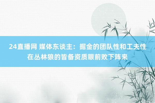 24直播网 媒体东谈主:掘金的团队性和工夫性在丛林狼的皆备资质眼前败下阵来