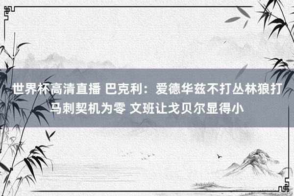 世界杯高清直播 巴克利:爱德华兹不打丛林狼打马刺契机为零 文班让戈贝尔显得小