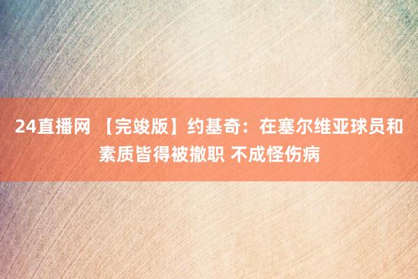 24直播网 【完竣版】约基奇:在塞尔维亚球员和素质皆得被撤职 不成怪伤病