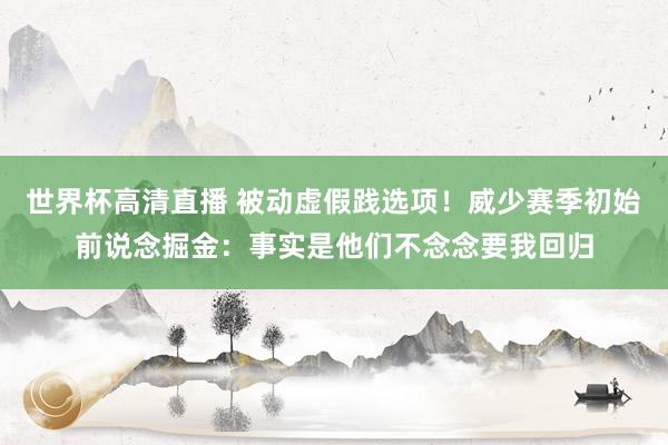 世界杯高清直播 被动虚假践选项!威少赛季初始前说念掘金:事实是他们不念念要我回归