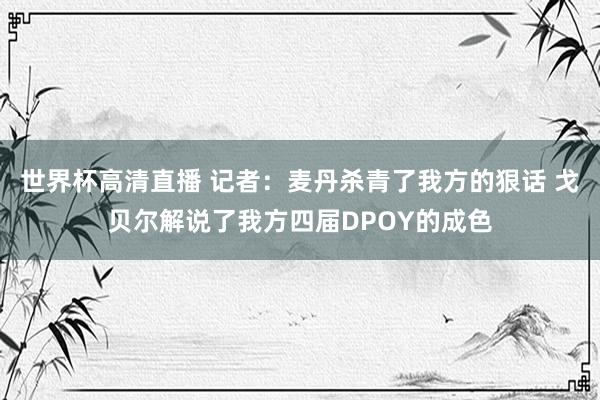 世界杯高清直播 记者:麦丹杀青了我方的狠话 戈贝尔解说了我方四届DPOY的成色