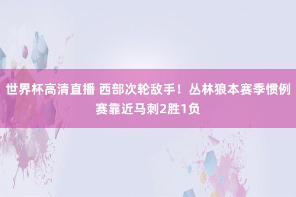 世界杯高清直播 西部次轮敌手！丛林狼本赛季惯例赛靠近马刺2胜1负