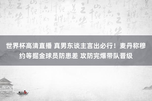 世界杯高清直播 真男东谈主言出必行!麦丹称穆约等掘金球员防患差 攻防完爆带队晋级