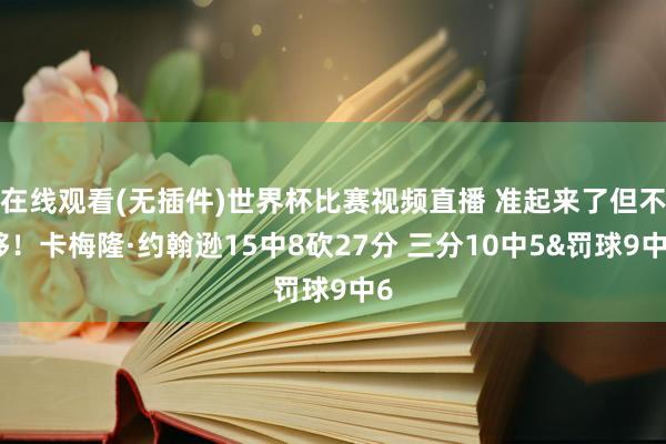 在线观看(无插件)世界杯比赛视频直播 准起来了但不够！卡梅隆·约翰逊15中8砍27分 三分10中5&罚球9中6